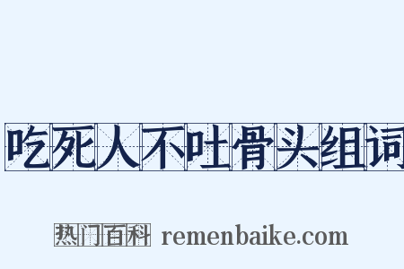 吃死人不吐骨头组词是什么意思的图片